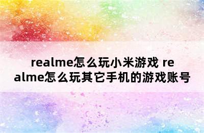 realme怎么玩小米游戏 realme怎么玩其它手机的游戏账号